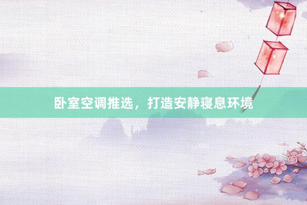 卧室空调推选，打造安静寝息环境