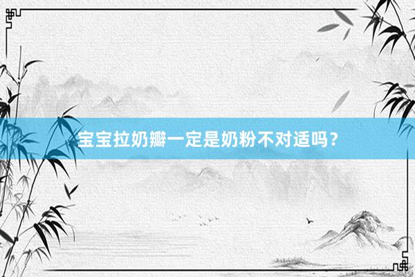 宝宝拉奶瓣一定是奶粉不对适吗？