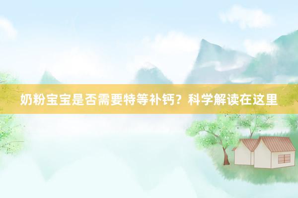 奶粉宝宝是否需要特等补钙？科学解读在这里