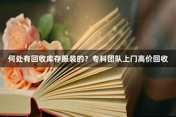 何处有回收库存服装的？专科团队上门高价回收