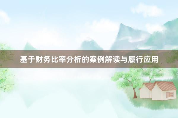 基于财务比率分析的案例解读与履行应用