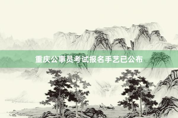 重庆公事员考试报名手艺已公布