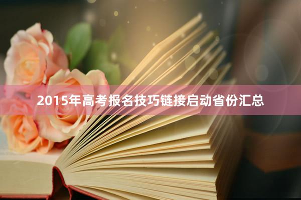 2015年高考报名技巧链接启动省份汇总