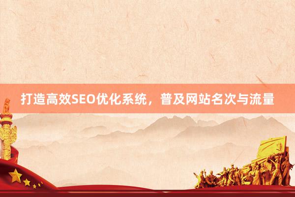 打造高效SEO优化系统，普及网站名次与流量