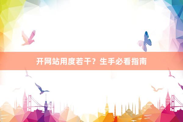 开网站用度若干？生手必看指南