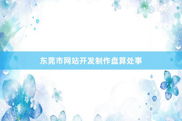 东莞市网站开发制作盘算处事