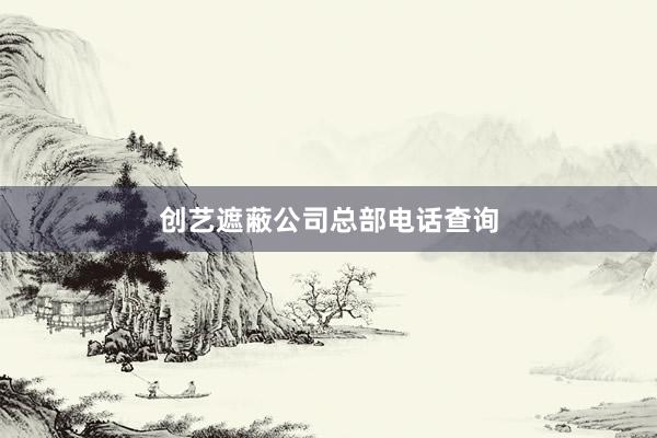 创艺遮蔽公司总部电话查询