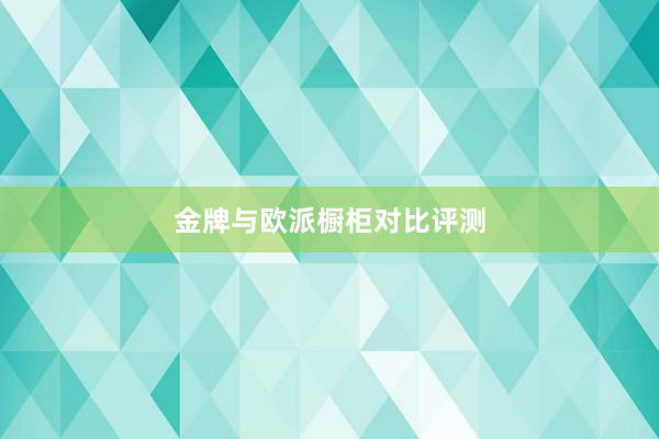 金牌与欧派橱柜对比评测