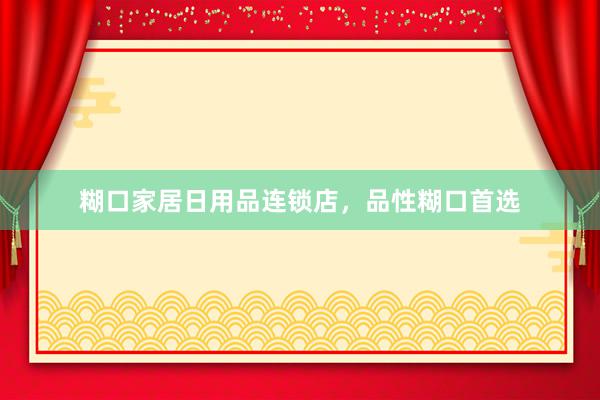 糊口家居日用品连锁店，品性糊口首选