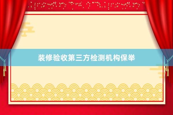 装修验收第三方检测机构保举