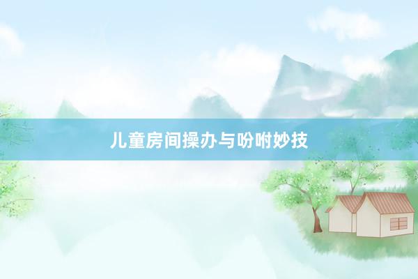儿童房间操办与吩咐妙技