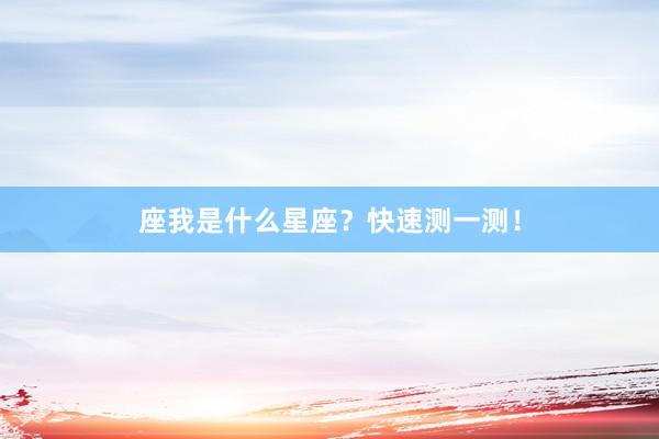 座我是什么星座？快速测一测！
