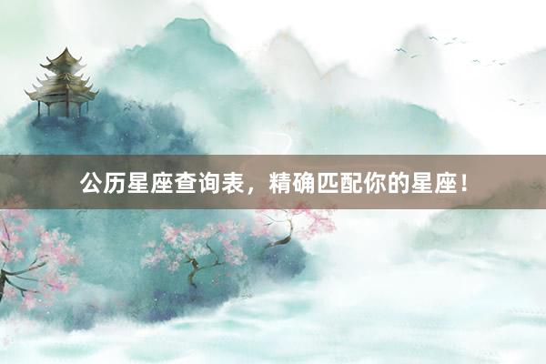 公历星座查询表，精确匹配你的星座！