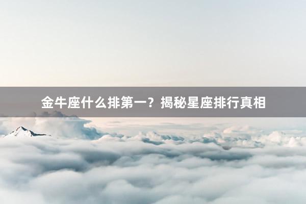 金牛座什么排第一？揭秘星座排行真相