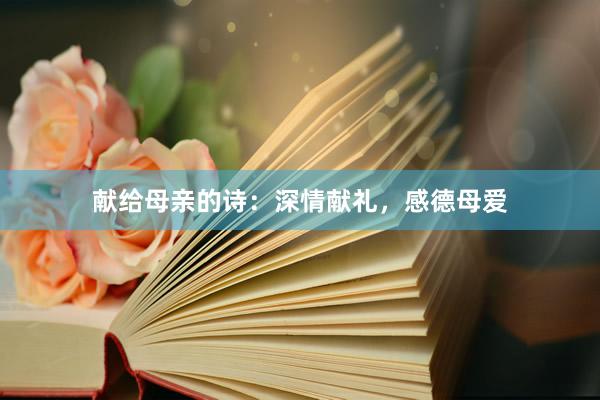 献给母亲的诗：深情献礼，感德母爱