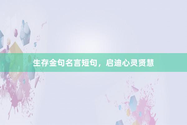 生存金句名言短句，启迪心灵贤慧
