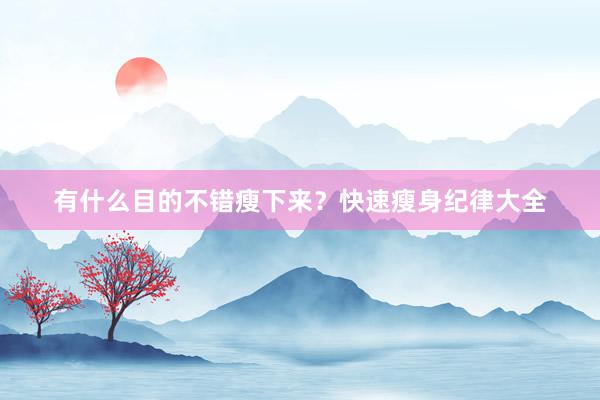 有什么目的不错瘦下来？快速瘦身纪律大全