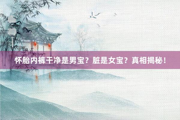 怀胎内裤干净是男宝？脏是女宝？真相揭秘！