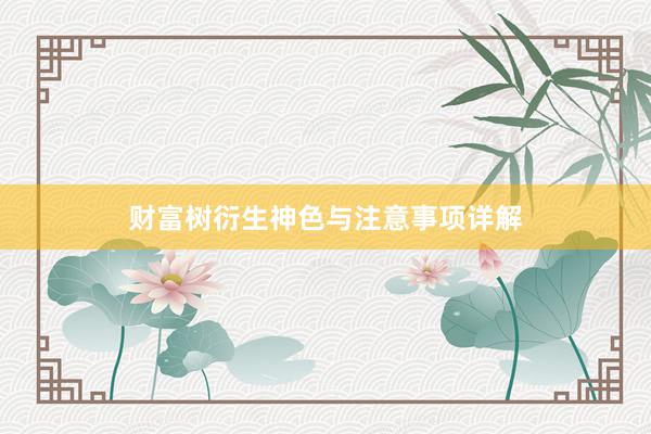 财富树衍生神色与注意事项详解