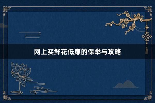 网上买鲜花低廉的保举与攻略