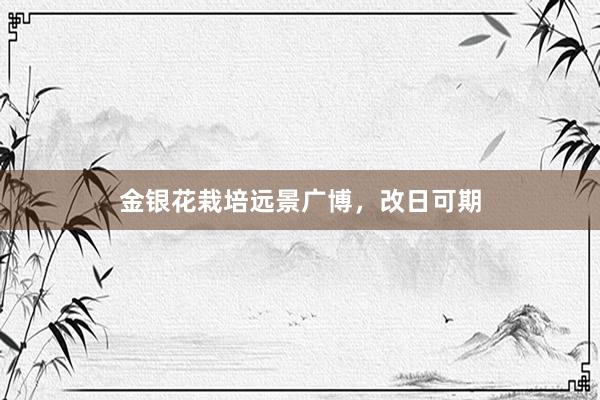金银花栽培远景广博，改日可期